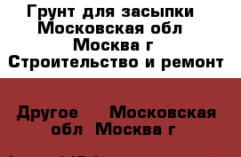 Грунт для засыпки - Московская обл., Москва г. Строительство и ремонт » Другое   . Московская обл.,Москва г.